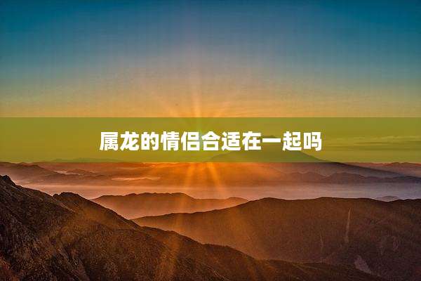 属龙的情侣合适在一起吗