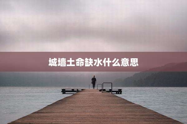 城墙土命缺水什么意思