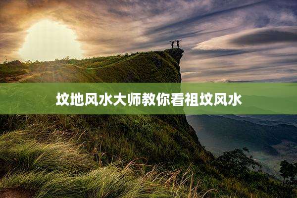 坟地风水大师教你看祖坟风水