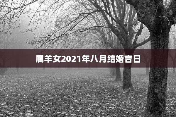 属羊女2021年八月结婚吉日