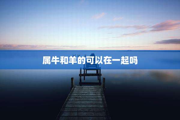 属牛和羊的可以在一起吗