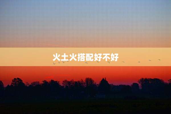 火土火搭配好不好
