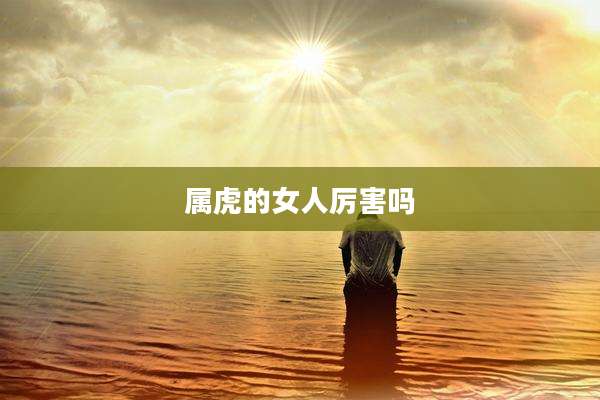属虎的女人厉害吗
