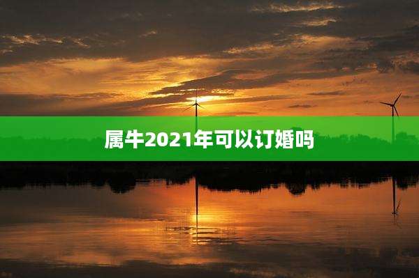 属牛2021年可以订婚吗