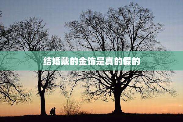 结婚戴的金饰是真的假的