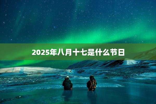 2025年八月十七是什么节日