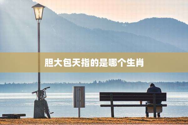 胆大包天指的是哪个生肖