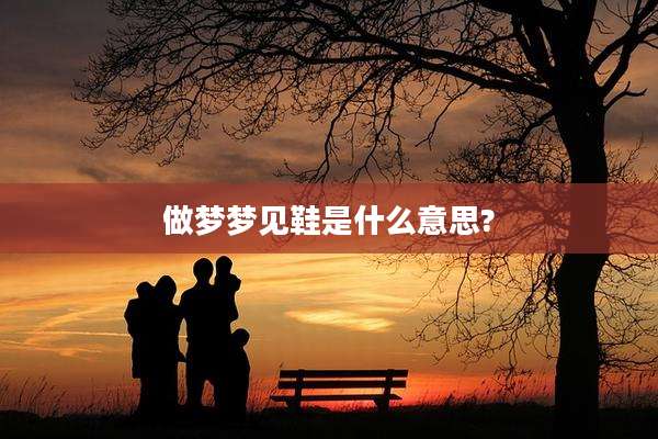 做梦梦见鞋是什么意思?