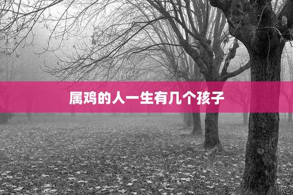 属鸡的人一生有几个孩子