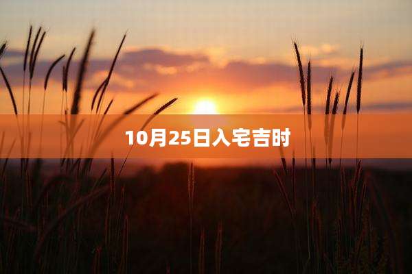 10月25日入宅吉时
