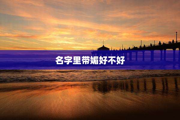 名字里带媚好不好