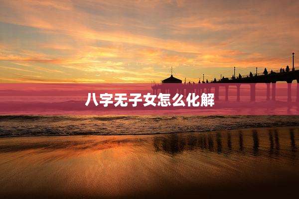 八字无子女怎么化解