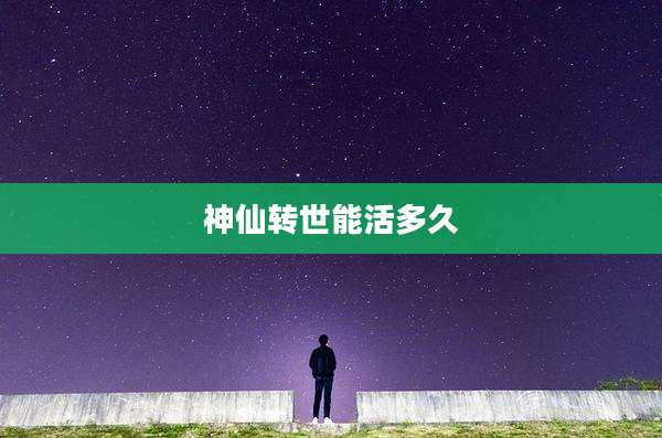 神仙转世能活多久