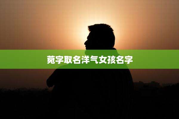 菀字取名洋气女孩名字