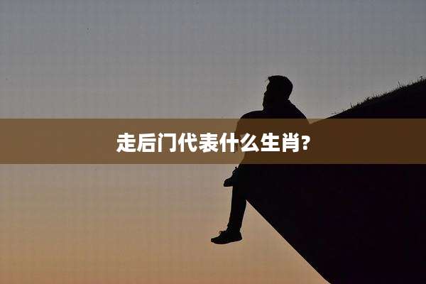 走后门代表什么生肖?