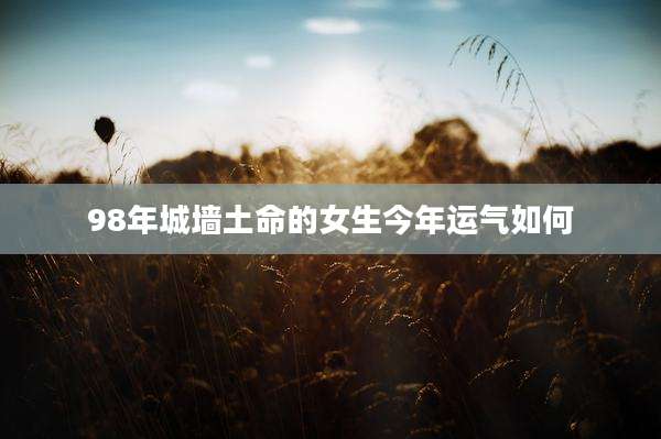 98年城墙土命的女生今年运气如何