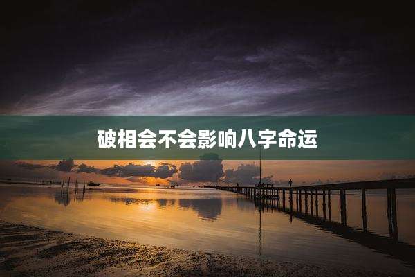 破相会不会影响八字命运