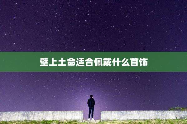 壁上土命适合佩戴什么首饰