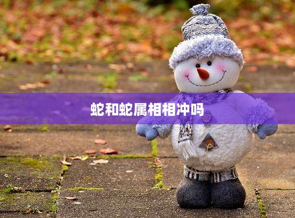 蛇和蛇属相相冲吗
