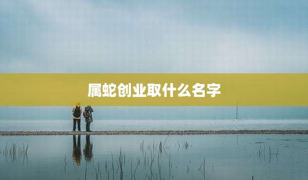 属蛇创业取什么名字