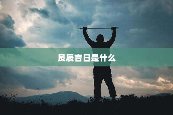 良辰吉日是什么