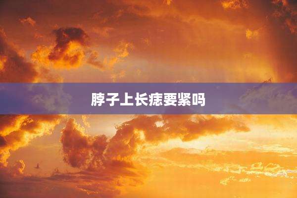 脖子上长痣要紧吗