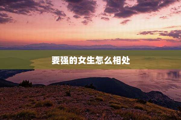 要强的女生怎么相处
