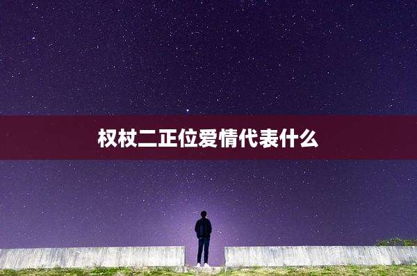 权杖二正位爱情代表什么