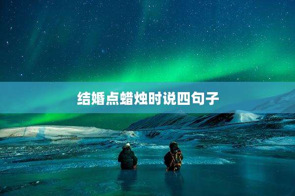 结婚点蜡烛时说四句子