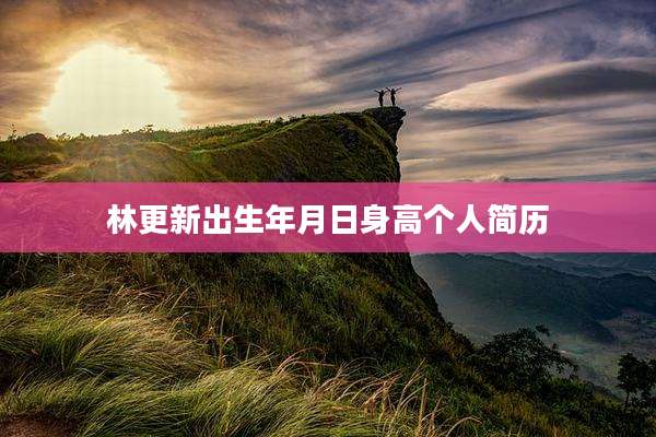 林更新出生年月日身高个人简历