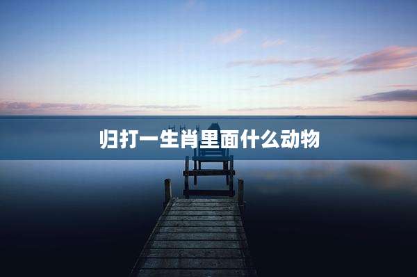 归打一生肖里面什么动物