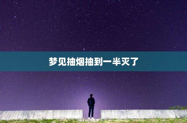 梦见抽烟抽到一半灭了