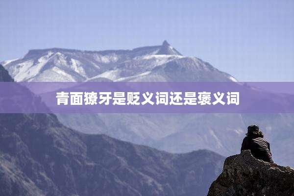 青面獠牙是贬义词还是褒义词