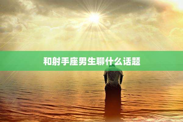 和射手座男生聊什么话题