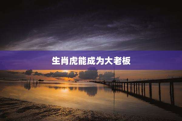 生肖虎能成为大老板