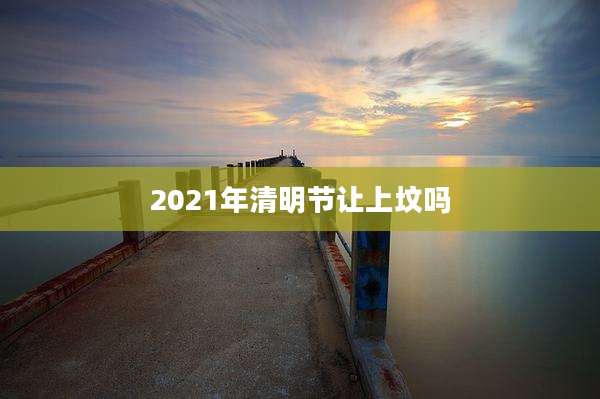 2021年清明节让上坟吗