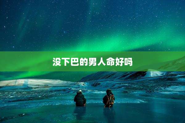 没下巴的男人命好吗