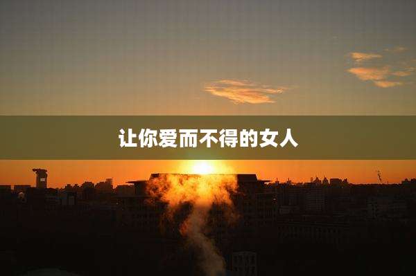让你爱而不得的女人