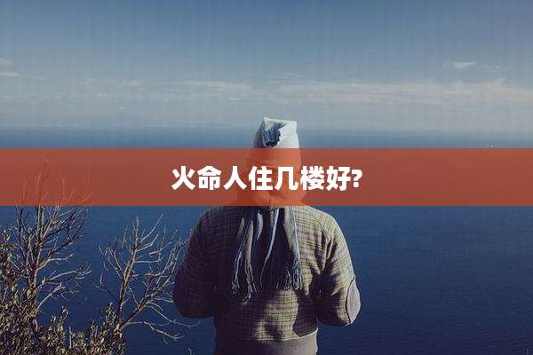火命人住几楼好?