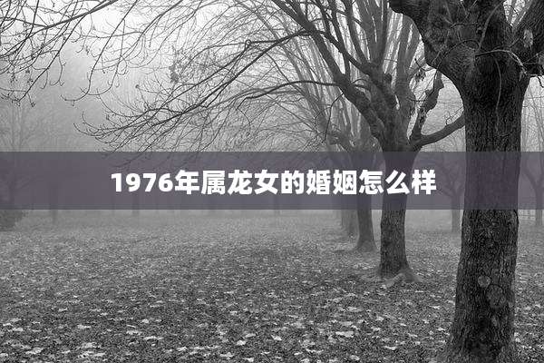 1976年属龙女的婚姻怎么样