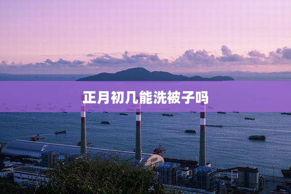正月初几能洗被子吗
