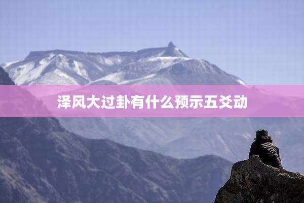 泽风大过卦有什么预示五爻动