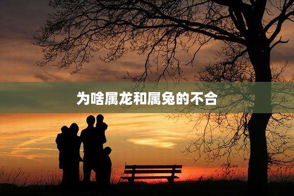为啥属龙和属兔的不合