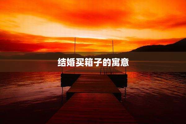 结婚买箱子的寓意