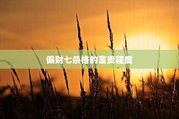 偏财七杀格的富贵程度