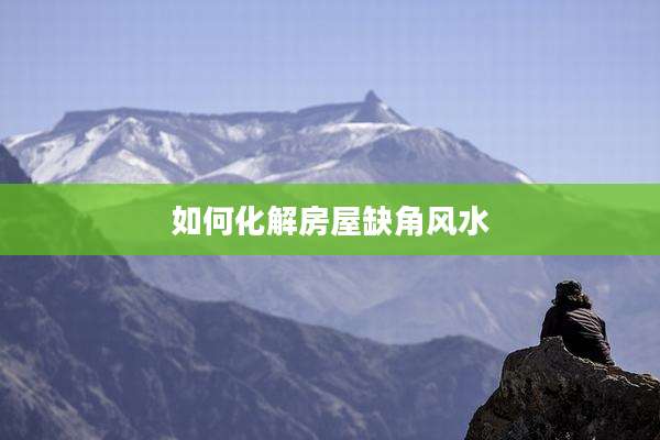 如何化解房屋缺角风水