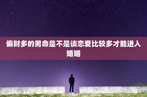 偏财多的男命是不是谈恋爱比较多才能进入婚姻