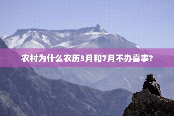 农村为什么农历3月和7月不办喜事?