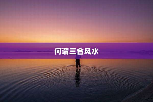 何谓三合风水