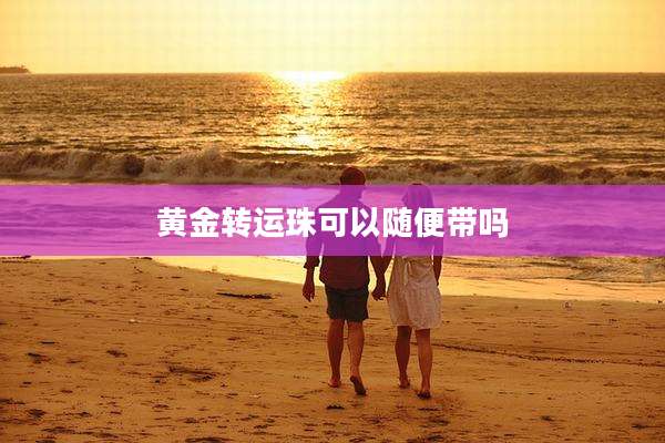 黄金转运珠可以随便带吗